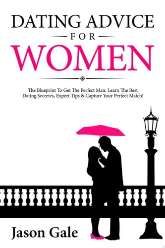 Dating Advice For Women The Blueprint To Get The Perfect Man. Learn The Best Dating Secretes, Expert Tips & Capture Your Perfect Match!