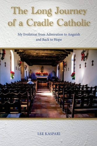 A Long Journey of a Cradle Catholic My Evolution from Admiration to Anguish and Back to Hope