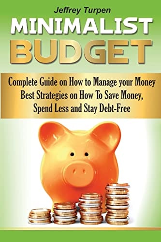 The Minimalist Budget Complete Guide on How to Manage Your Money. Best Strategies On How To Save Money, Spend Less and Stay Debt-Free