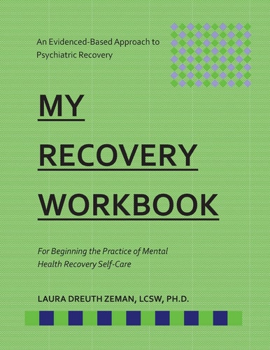 My RECOVERY Workbook For Beginning the Practice of Mental Health Recovery Self- An Evidenced-based Approach to Psychiatric Recovery