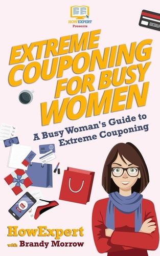 Extreme Couponing for Busy Women A Busy Woman's Guide to Extreme Couponing