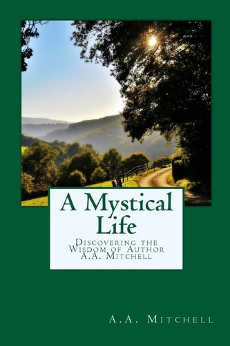 A Mystical Life Discovering the Wisdom of Author A. A. Mitchell