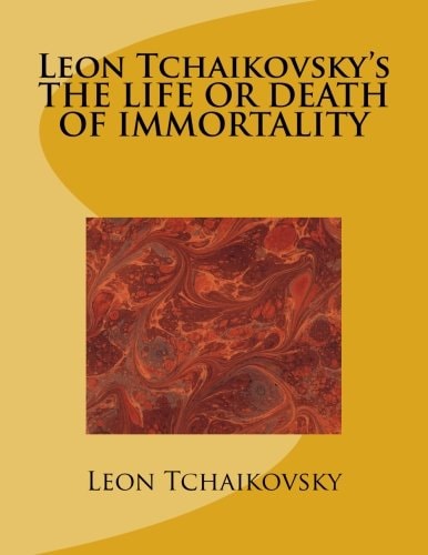 Leon Tchaikovsky's the LIFE Or DEATH of IMMORTALITY