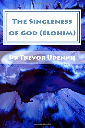The Singleness of God (Elohim) Why There Is No Trinity