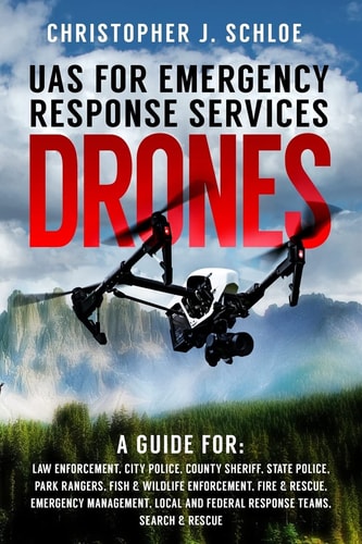 Drones - UAS for Emergency Response Services A Comprehensive Guide for Developing and Implementing a UAS (drone) Division for Public Safety Agencies