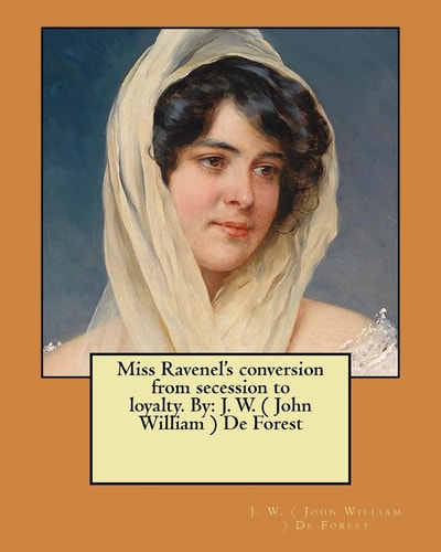 Miss Ravenel's Conversion from Secession to Loyalty. By J. W. ( John William ) De Forest
