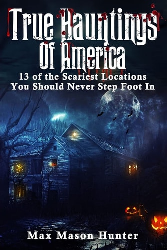 True Hauntings Of America 13 of the Scariest Locations You Should Never Step Foot In