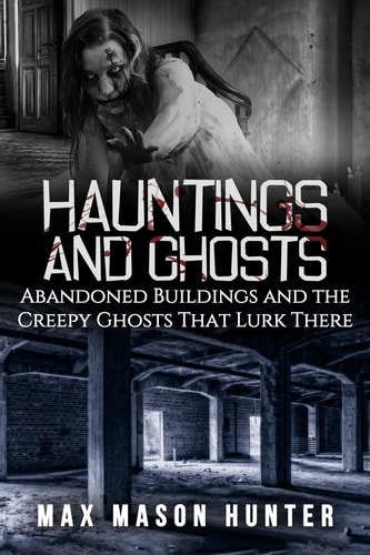 Hauntings And Ghosts Abandoned Buildings and the Creepy Ghosts That Lurk There