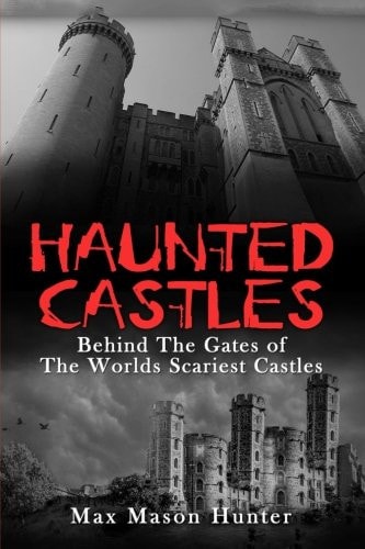 Haunted Castles Behind The Gates of The Worlds Scariest Castles