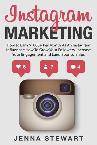 Instagram Marketing How to Earn $1000+ Per Month As an Instagram Influencer: How to Grow Your Followers, Increase Your Engagement and Land Paid Sponsorships