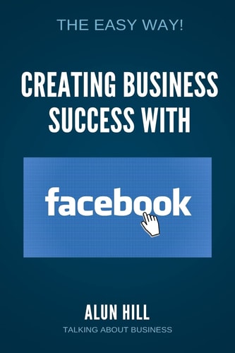 Creating Business Success With Facebook The Easy Way!