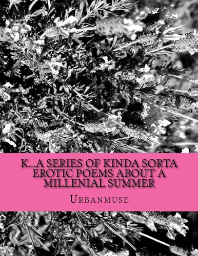 K... a Series of Kinda Sorta Erotic Poems about a Millenial Summer