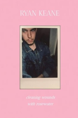 Cleaning Wounds with Rosewater A Collection of Poetry and Prose