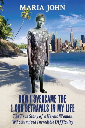 How I Overcame the 1,000 Betrayals in My Life The True Story of a Heroic Woman Who Survived Incredible Difficulty