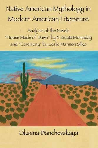 Native American Mythology in Modern American Literature Analysis of the Novels "House Made of Dawn" by N. Scott Momaday and "Ceremony" by Leslie Marmon Silko