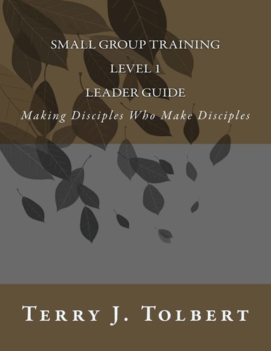 Small Group Training - Level 1 - LEADER GUIDE Making Disciples Who Make Disciples