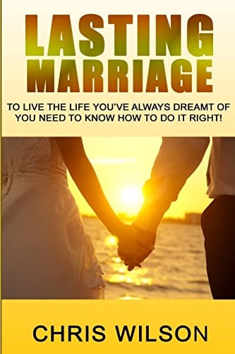 Lasting Marriage To Live the Life You've Always Dreamt of You Need to Know How to Do It Right