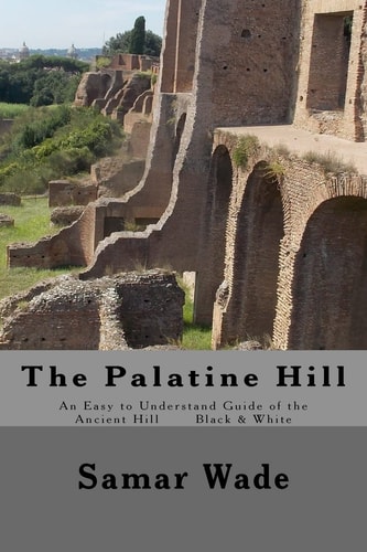 The Palatine Hill An Easy to Understand Guide of the Ancient Hill Black and White Edition