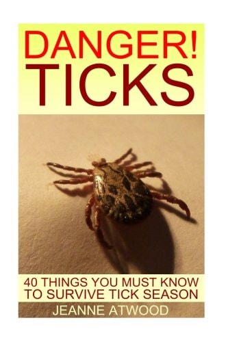 DANGER! Ticks 40 Things You Must Know To Survive Tick Season