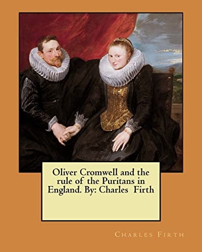 Oliver Cromwell and the Rule of the Puritans in England. By Charles Firth