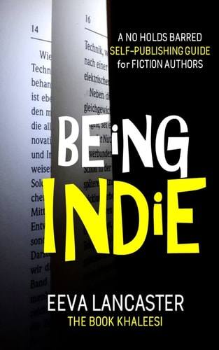 Being Indie A No Holds Barred Self Publishing Guide For Fiction Authors