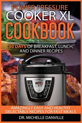 Power Pressure Cooker XL Cookbook: 30 Days of Breakfast, Lunch, and Dinner Recipes Amazingly Easy and Healthy Delectable Recipes for Fast Meals