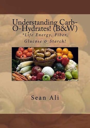 Understanding Carb-O-Hydrates! (B&W) *Life Energy, Fiber, Glucose and Starch!