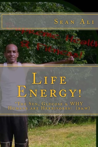 Life Energy! (b&w) *the Sun, Glucose and WHY Humans Are Herbivores!