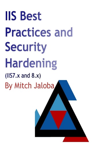 IIS Best Practices and Security Hardening A Straightforward Guide to a Successful and Secure Deployment of IIS