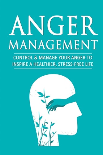Anger Management Control and Manage Your Anger to Inspire a Healthier, Stress-Free Life