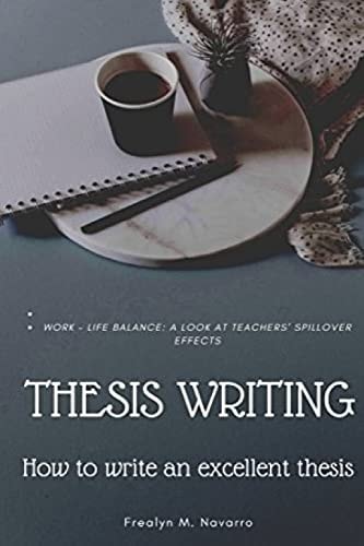 Thesis Writing How to Write an Excellent Thesis: (Sample): WORK - LIFE BALANCE: A LOOK AT TEACHERS' SPILLOVER EFFECTS