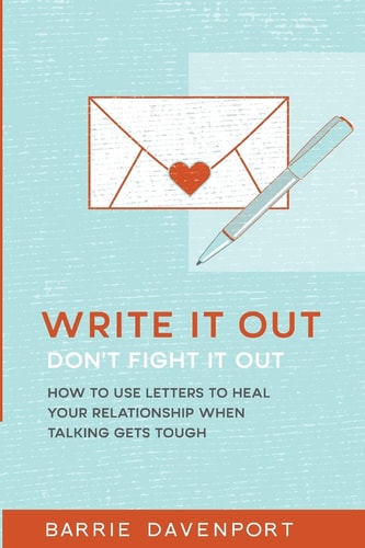 Write It Out, Don't Fight It Out How to Use Letters to Heal Your Relationship When Talking Gets Tough