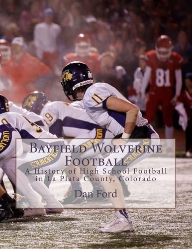 Bayfield Wolverine Football A History of High School Football in La Plata County, Colorado