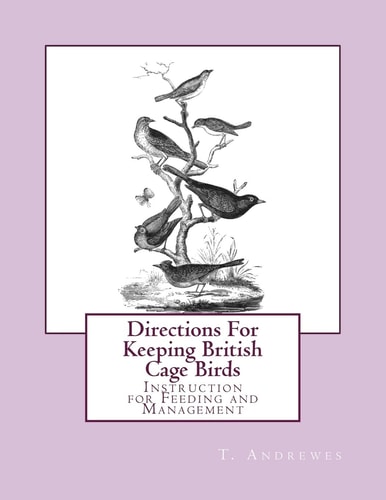 Directions For Keeping British Cage Birds Instruction for Feeding and Management