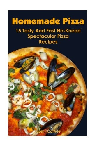 Homemade Pizza 15 Tasty And Fast No-Knead Spectacular Pizza Recipes