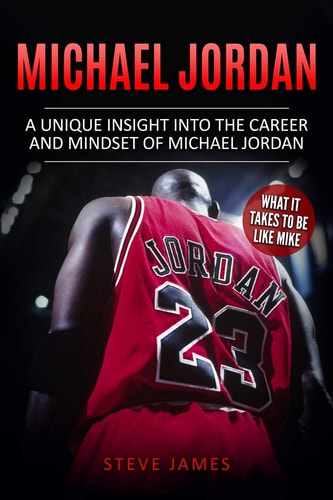 Michael Jordan A Unique Insight Into the Career and Mindset of Michael Jordan