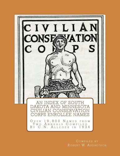 An Index of South Dakota and Minnesota Civilian Conservation Corps Enrollee Names Over 19,800 Names from Two Annuals Compiled by C.N. Alleger in 1934