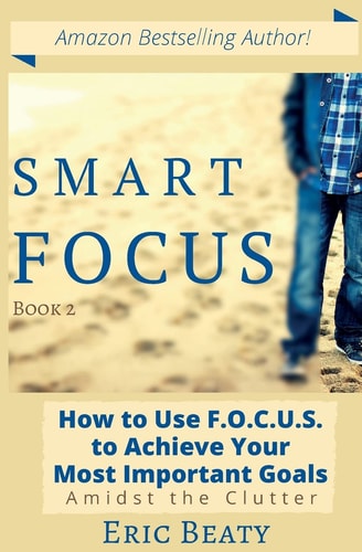 Smart Focus How to Use F. O. C. U. S. to Achieve Your Most Important Goals Amidst the Clutter