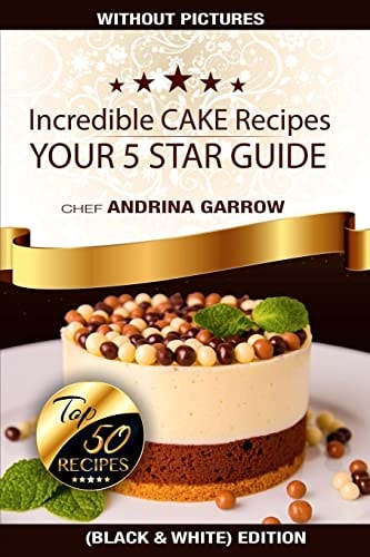 Incredible CAKES Recipes: Your 5 Stars Guide Top 50 Cakes (Black and White)
