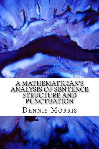 A Mathematician's Analysis of Sentence Structure and Punctuation How to Write Proper Sentences with Proper Punctuation