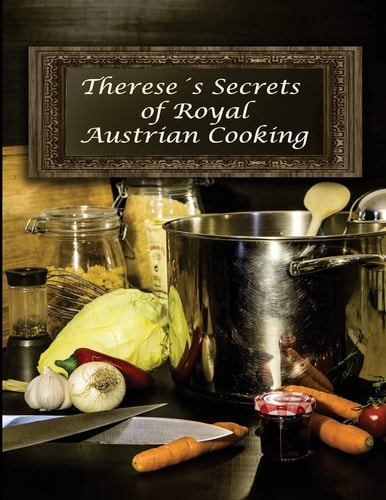 Therese's Secrets of Royal Austrian Cooking Traditional Austrian Recipes
