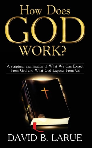 How Does God Work? A Scriptural Examination of What We Can Expect From God and What He Expects From Us