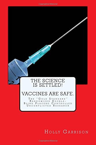 The Science Is Settled! Vaccines Are Safe The Gold Standard Randomized Double-Blind Placebo Controlled Unconflicted Research