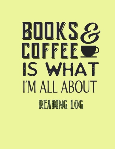 Books and Coffee Is What I?m All about Reading Log