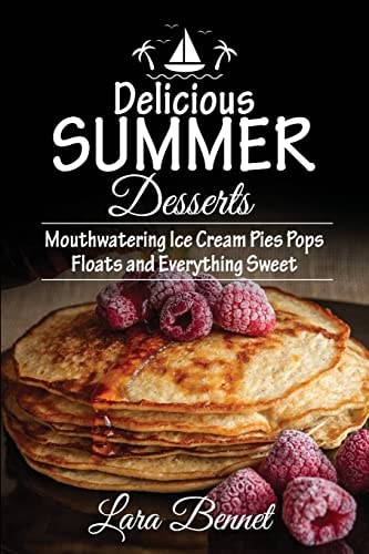 Delicious Summer Desserts Mouthwatering Ice Cream Pies Pops Floats and Everything Sweet