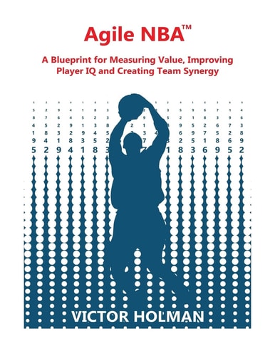 Agile NBA Guide A Blueprint for Measuring Value, Improving Player IQ and Creating Synergy in the NBA