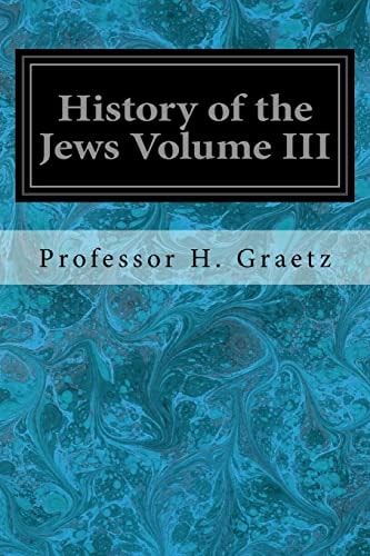 History of the Jews Volume III From the Revolt Against the Zendik (511 C. E. ) to the Capture of St. Jean D'Acre by the Mahometans (1291 C. E. )