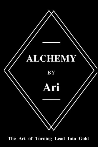 Alchemy By Ari The Art of Turning Lead Into Gold