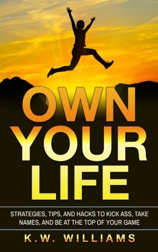Own Your Life Strategies, Tips, And Hacks To Kick Ass, Take Names, And Be At The Top Of Your Game