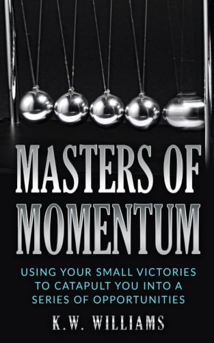 Masters Of Momentum Using Your Small Victories To Catapult You Into A Series Of Opportunities